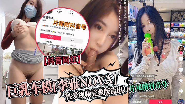 抖音网红巨乳车模李雅nova.性爱视频完整版流出片尾附抖音号