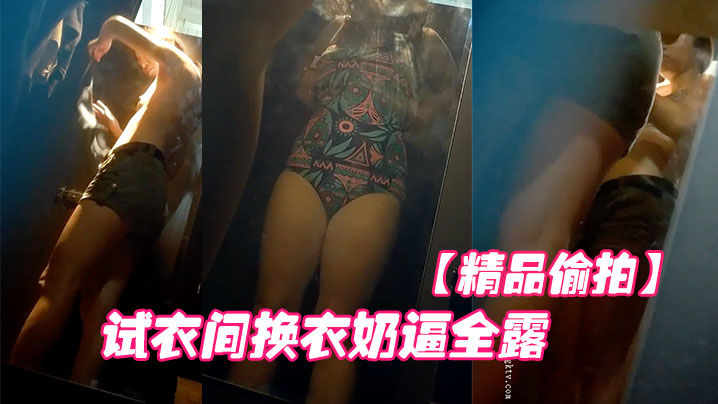 精品偷拍国内商场跟拍抄底试衣间换衣奶逼全露.