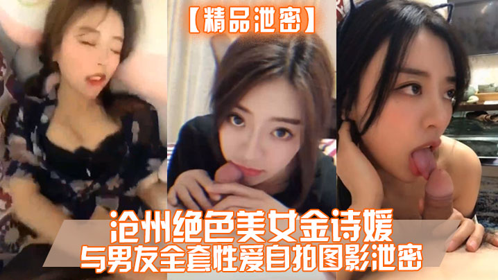 精品泄密沧州绝色美女金诗媛与男友全套性爱自拍图影.泄密细腰美臀吃鸡内射完美露脸