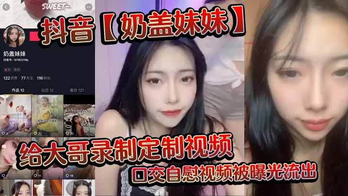 抖音奶盖妹妹给大哥录制定制视.频口交自慰视频被曝光流出