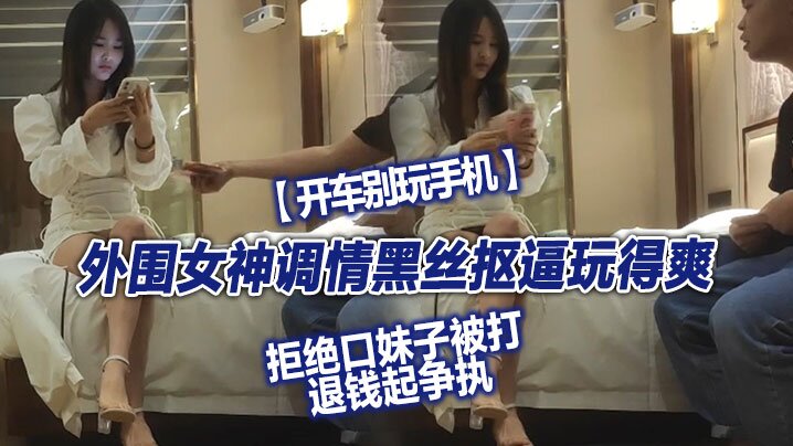 翻车<span style='color: #ff5b82'>探</span><span style='color: #ff5b82'>花</span>外围女神调情黑丝抠逼玩得爽拒绝口妹子被打.退钱起争执对白精彩