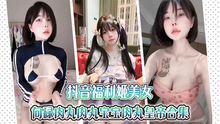 抖音福利姬美女金钱钱向碌肉丸肉丸宝宝肉丸皇帝<span style='color: #ff5b82'>合</span><span style='color: #ff5b82'>集</span>.