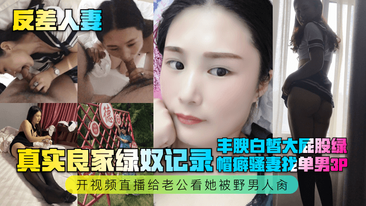 反差人妻真实良家绿奴记录丰腴白皙大屁股绿帽癖骚妻.找单男3P开视频直播给老公看她被野男人肏