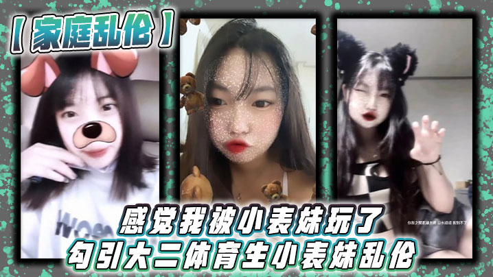 家庭乱伦感觉我被小表妹玩了<span style='color: #ff5b82'>勾</span><span style='color: #ff5b82'>引</span>大二体育生小表妹乱.伦_当天晚上我们做了3次射完继续做没拔出来全部都是内射