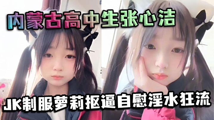 内蒙古高中生张心洁反差炸裂JK制服<span style='color: #ff5b82'>萝</span><span style='color: #ff5b82'>莉</span>抠逼自慰淫.水狂流嫩穴可爱内裤反差爆表