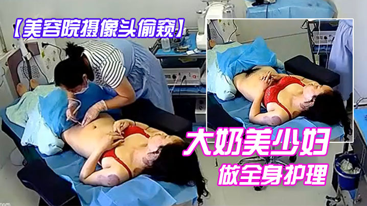 美容院摄像头偷窥大奶美少妇做全身护理.