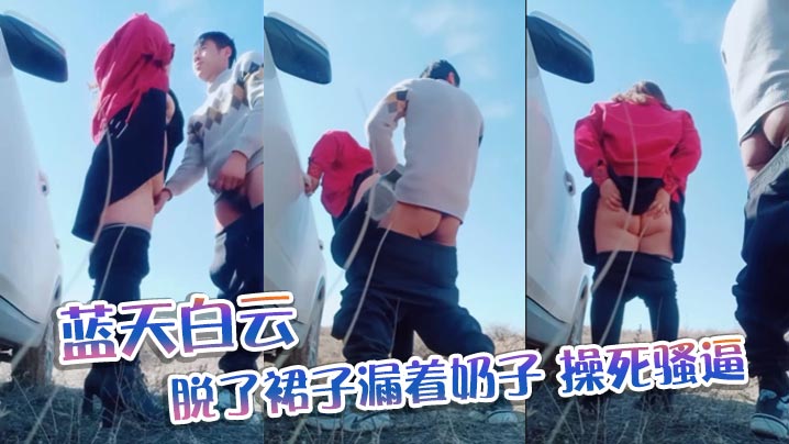 蓝天白云脱了裙子漏着奶子操死骚逼.