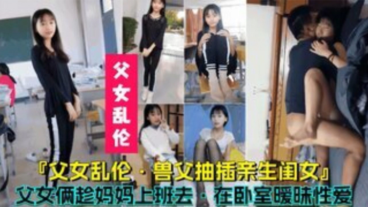 父女乱伦兽父抽插亲生闺女父女俩趁妈妈上班时在卧室.暧昧性爱