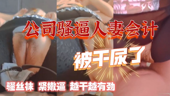 干公司的熟女人妻会计骚丝袜紧嫩逼阿姨被干尿.