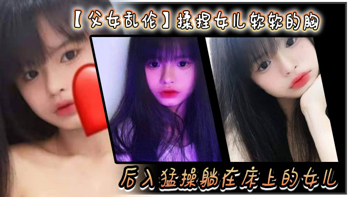 父女乱伦揉捏女儿软软的胸后入猛操躺在床上的女儿爽.的扇红女儿屁股