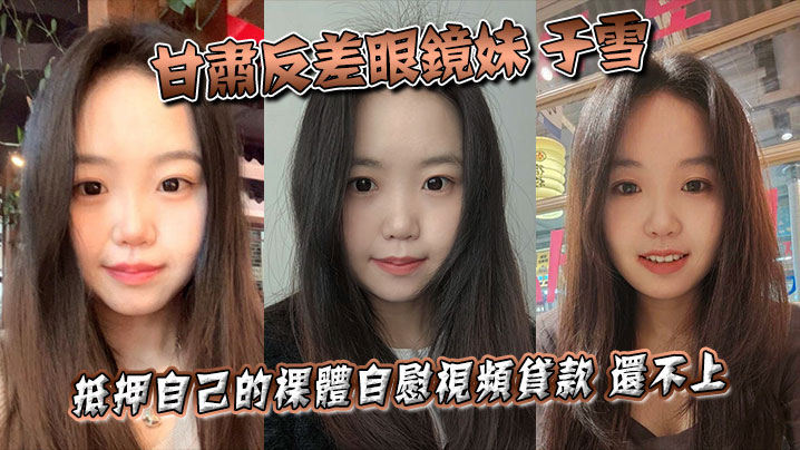 甘肃反差眼镜妹于雪抵押自己的裸体自慰视频贷款还不.上之后被曝光个人资料