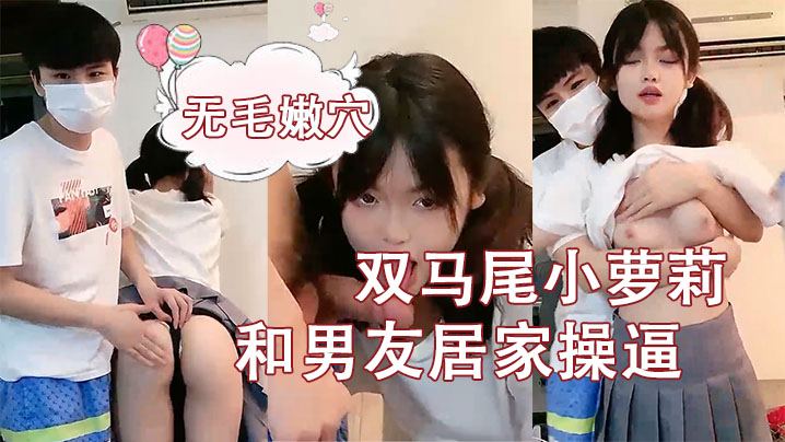 刚成年双马尾小萝莉和男友居家操逼揉捏白嫩奶子后入.猛顶妹子开心了无毛嫩穴主动骑乘