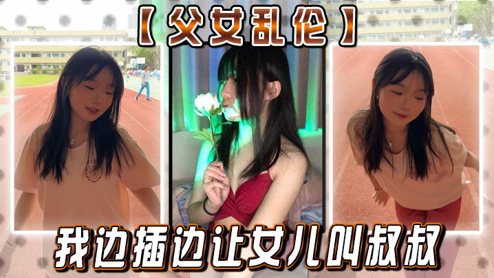 父女乱伦女儿你真的就这么想要我<span style='color: #ff5b82'>闺</span><span style='color: #ff5b82'>蜜</span>疯了的我边插边.让女儿叫叔叔