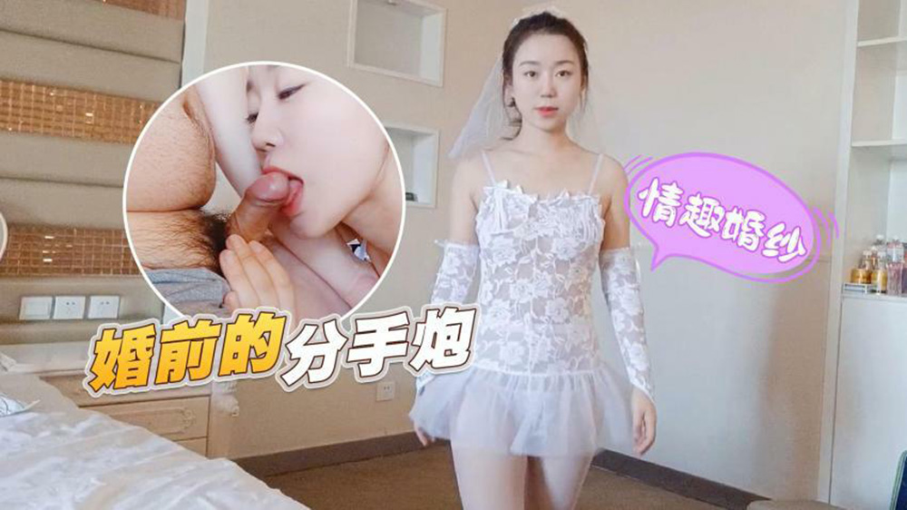 情趣婚纱婚前和前男友的最后一次分手炮穿着婚纱无套啪啪颜射嘴里