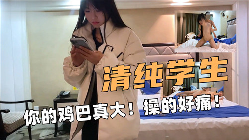 清纯学生你的鸡巴真大操的好痛.