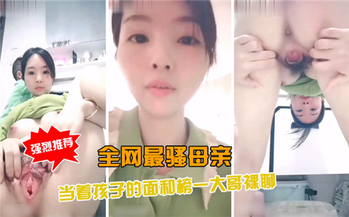 全网最骚.母亲当着孩子的面和榜一大哥裸聊