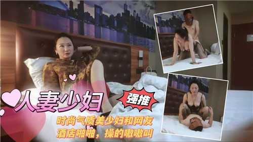 人妻少妇.时尚气质美少妇和网友酒店啪啪操的嗷嗷叫