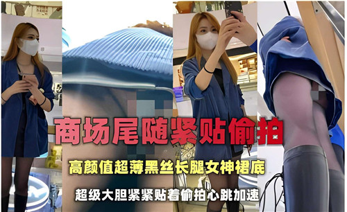 商场尾随.紧贴偷拍高颜值超薄黑丝长腿女神裙底