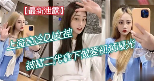 上海高冷.DJ女神被富二代拿下做爱视频曝光