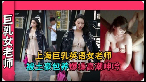 上海巨乳.英语女老师被土豪包养爆操高潮呻吟