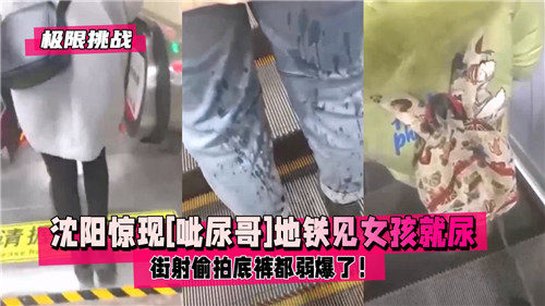 沈阳惊现.呲尿哥地铁见女孩就尿街射偷拍底裤都弱爆了
