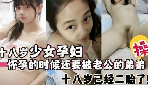 十八岁少.女孕妇怀孕的时候还要被老公的弟弟操