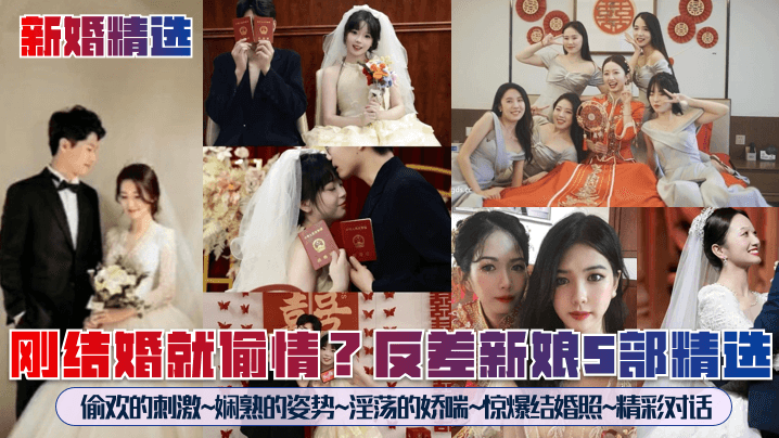 新婚精选.刚结婚就偷情反差新娘5部精选偷欢的刺激娴熟的姿势淫荡的娇喘惊爆结婚照精彩对话