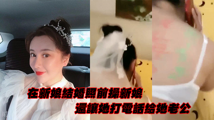 在新娘结.婚照前操新娘还让她打电话给她<span style='color: #ff5b82'>老</span><span style='color: #ff5b82'>公</span>