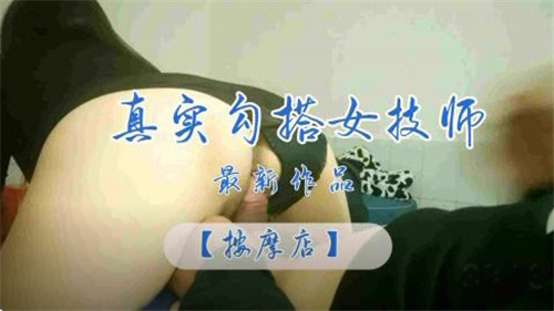 真实勾搭.按摩店女<span style='color: #ff5b82'>技</span><span style='color: #ff5b82'>师</span>