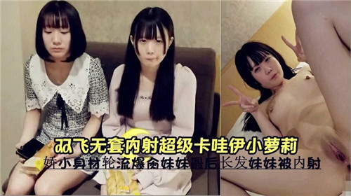 双飞无套.内射超级卡哇伊小萝莉