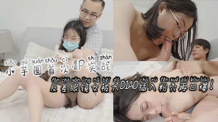 小芋圆首次4P实战反差<span style='color: #ff5b82'>眼</span><span style='color: #ff5b82'>镜</span>女被大屌插入粉穴再口爆